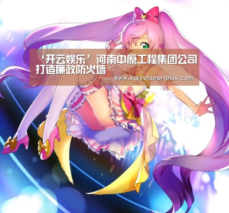 ‘开云娱乐’河南中原工程集团公司打造廉政防火墙(图3) 开云在线