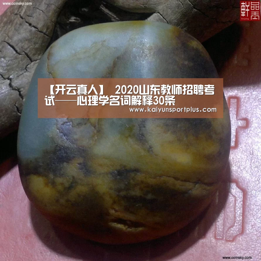 【开云真人】
2020山东教师招聘考试——心理学名词解释30条(图1) 开云真人