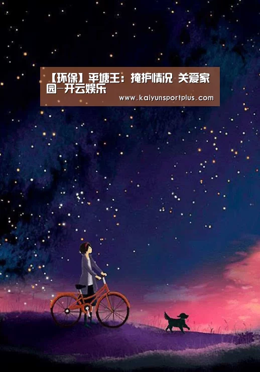 【环保】平塘王:掩护情况 关爱家园-开云娱乐(图1) 开云娱乐